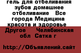 гель для отбеливания зубов домашнее отбеливание - Все города Медицина, красота и здоровье » Другое   . Челябинская обл.,Сатка г.